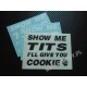 SHOW ME TITS I'LL GIVE YOU COOKIE
