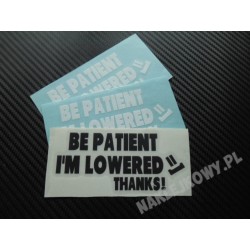 BE PATIENT I'M LOWERED